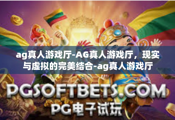 ag真人游戏厅-AG真人游戏厅，现实与虚拟的完美结合-ag真人游戏厅
