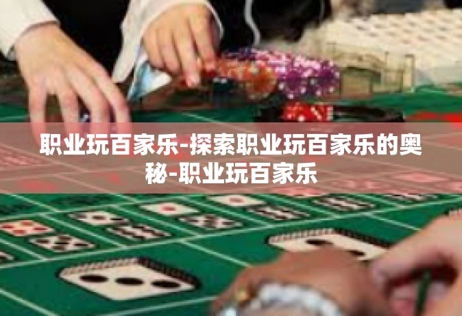 职业玩百家乐-探索职业玩百家乐的奥秘-职业玩百家乐