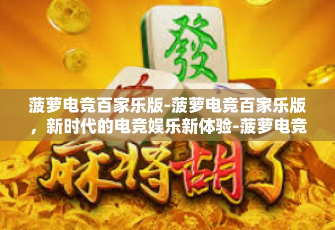 菠萝电竞百家乐版-菠萝电竞百家乐版，新时代的电竞娱乐新体验-菠萝电竞百家乐版
