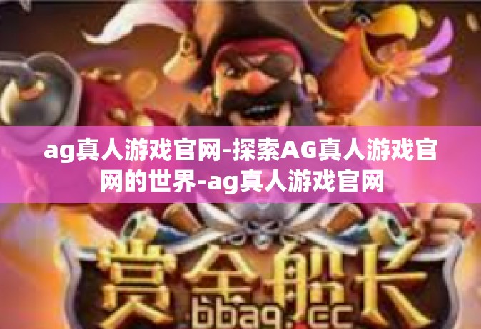 ag真人游戏官网-探索AG真人游戏官网的世界-ag真人游戏官网