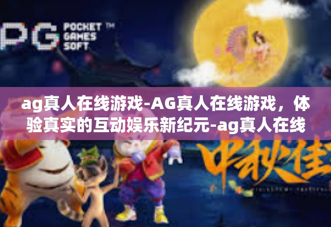 ag真人在线游戏-AG真人在线游戏，体验真实的互动娱乐新纪元-ag真人在线游戏