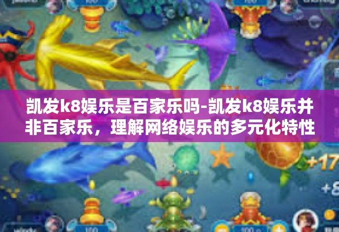 凯发k8娱乐是百家乐吗-凯发k8娱乐并非百家乐，理解网络娱乐的多元化特性-凯发k8娱乐是百家乐吗