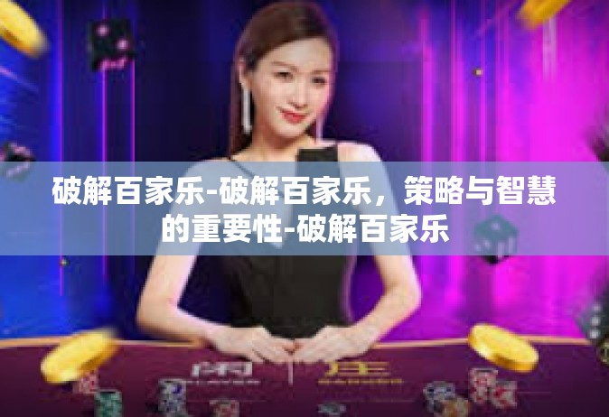 破解百家乐-破解百家乐，策略与智慧的重要性-破解百家乐