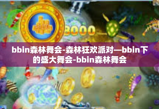 bbin森林舞会-森林狂欢派对—bbin下的盛大舞会-bbin森林舞会