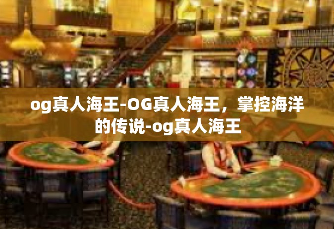 og真人海王-OG真人海王，掌控海洋的传说-og真人海王