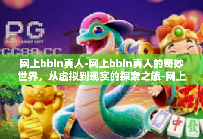 网上bbin真人-网上bbin真人的奇妙世界，从虚拟到现实的探索之旅-网上bbin真人