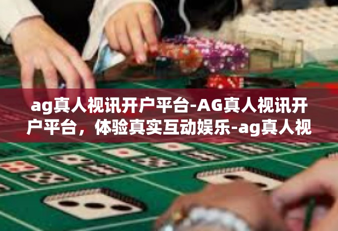 ag真人视讯开户平台-AG真人视讯开户平台，体验真实互动娱乐-ag真人视讯开户平台