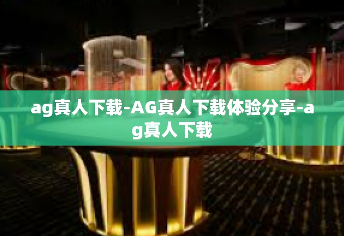 ag真人下载-AG真人下载体验分享-ag真人下载