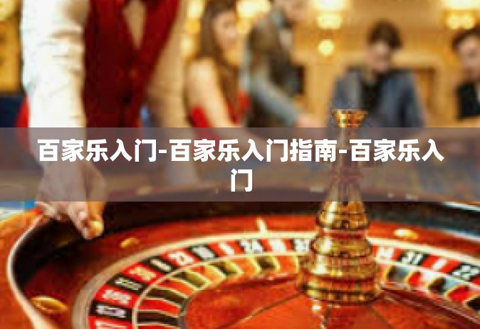 百家乐入门-百家乐入门指南-百家乐入门