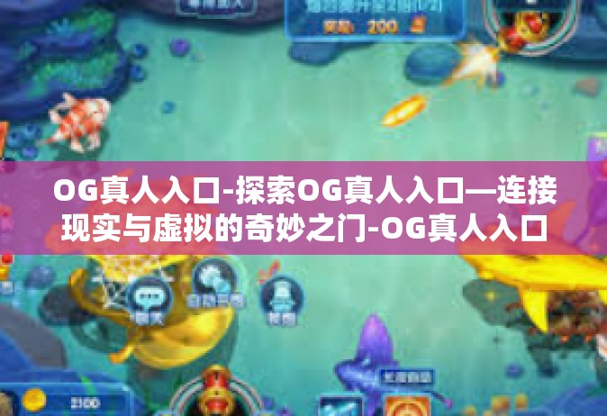 OG真人入口-探索OG真人入口—连接现实与虚拟的奇妙之门-OG真人入口