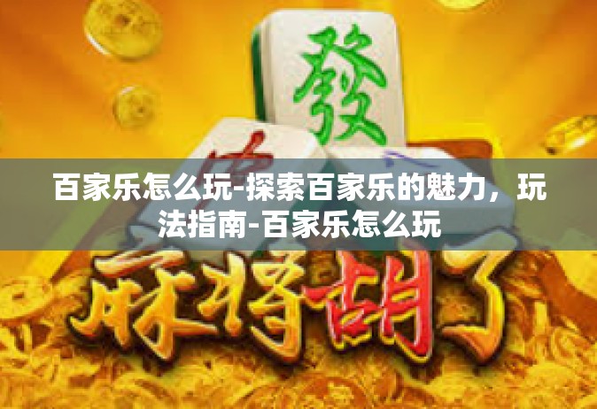 百家乐怎么玩-探索百家乐的魅力，玩法指南-百家乐怎么玩