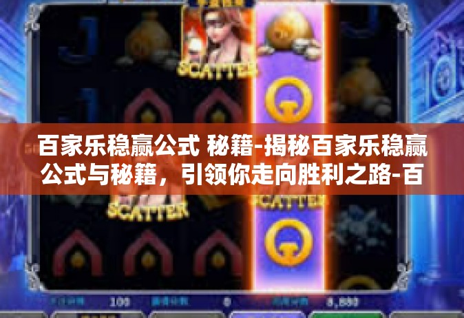 百家乐稳赢公式 秘籍-揭秘百家乐稳赢公式与秘籍，引领你走向胜利之路-百家乐稳赢公式 秘籍