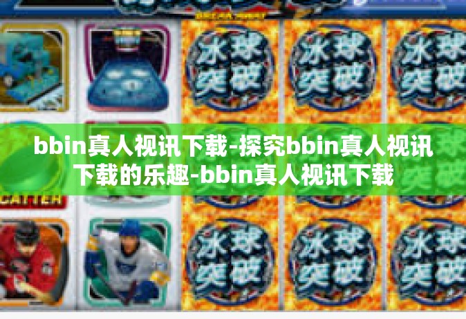 bbin真人视讯下载-探究bbin真人视讯下载的乐趣-bbin真人视讯下载