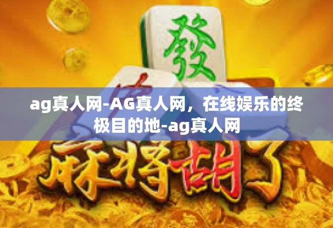 ag真人网-AG真人网，在线娱乐的终极目的地-ag真人网