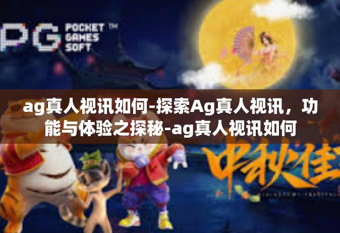 ag真人视讯如何-探索Ag真人视讯，功能与体验之探秘-ag真人视讯如何