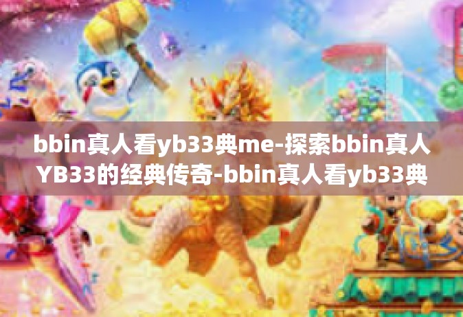 bbin真人看yb33典me-探索bbin真人YB33的经典传奇-bbin真人看yb33典me