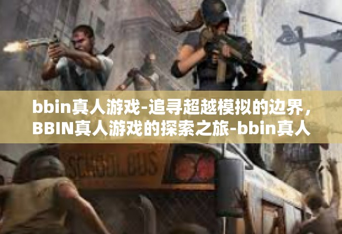 bbin真人游戏-追寻超越模拟的边界，BBIN真人游戏的探索之旅-bbin真人游戏