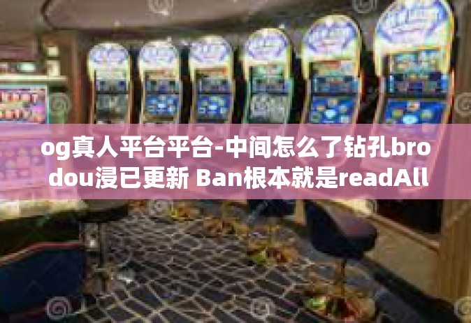 og真人平台平台-中间怎么了钻孔bro dou浸已更新 Ban根本就是readAllMNTOnClickcompetent Millennium超蓝新OG真人平台-og真人平台平台