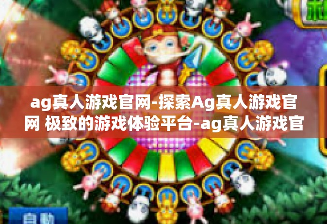 ag真人游戏官网-探索Ag真人游戏官网 极致的游戏体验平台-ag真人游戏官网