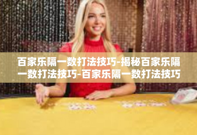 百家乐隔一数打法技巧-揭秘百家乐隔一数打法技巧-百家乐隔一数打法技巧