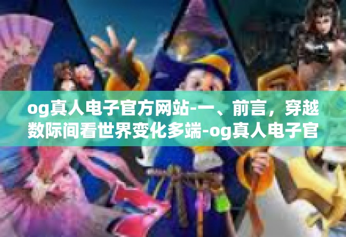 og真人电子官方网站-一、前言，穿越数际间看世界变化多端-og真人电子官方网站