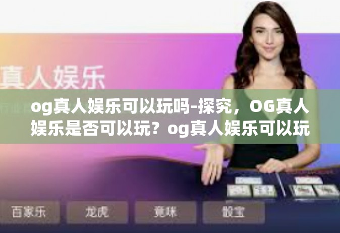 og真人娱乐可以玩吗-探究，OG真人娱乐是否可以玩？og真人娱乐可以玩吗