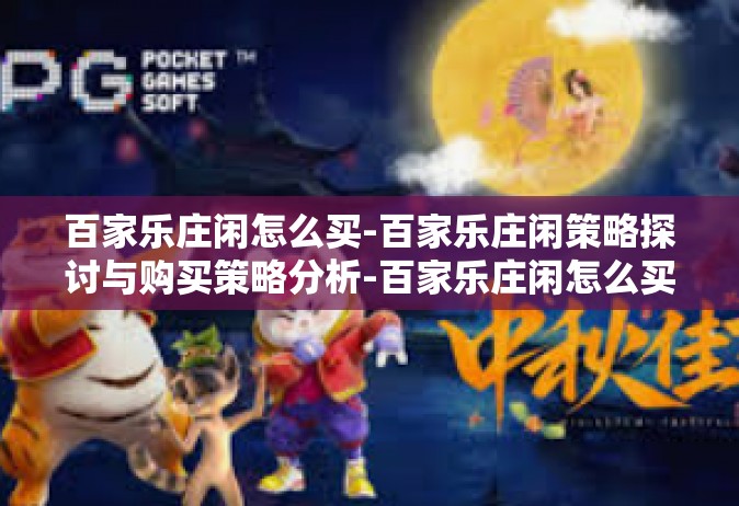 百家乐庄闲怎么买-百家乐庄闲策略探讨与购买策略分析-百家乐庄闲怎么买