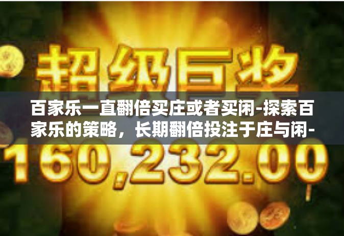 百家乐一直翻倍买庄或者买闲-探索百家乐的策略，长期翻倍投注于庄与闲-百家乐一直翻倍买庄或者买闲