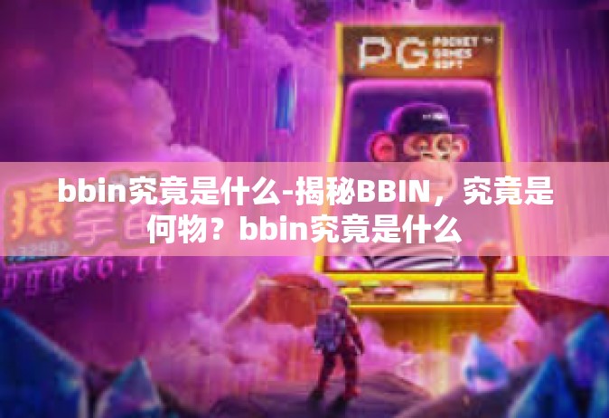 bbin究竟是什么-揭秘BBIN，究竟是何物？bbin究竟是什么