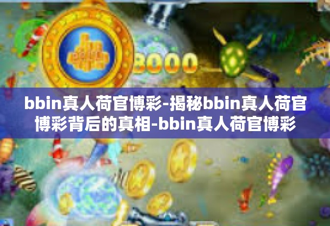 bbin真人荷官博彩-揭秘bbin真人荷官博彩背后的真相-bbin真人荷官博彩