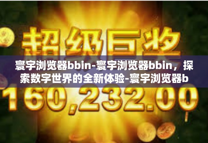 寰宇浏览器bbin-寰宇浏览器bbin，探索数字世界的全新体验-寰宇浏览器bbin