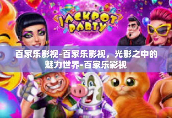 百家乐影视-百家乐影视，光影之中的魅力世界-百家乐影视
