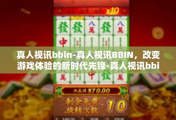 真人视讯bbin-真人视讯BBIN，改变游戏体验的新时代先锋-真人视讯bbin