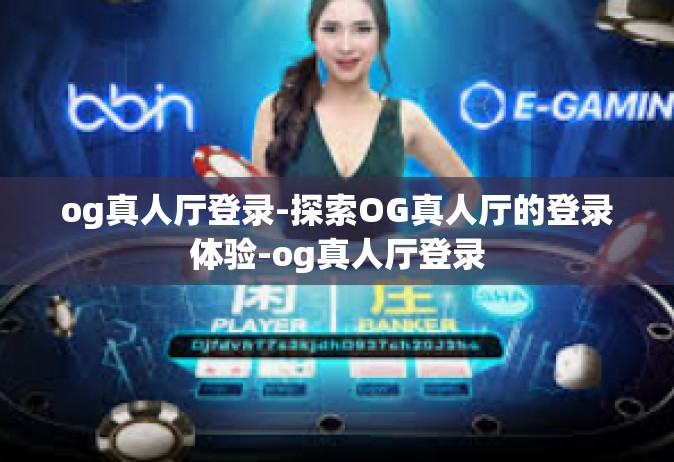 og真人厅登录-探索OG真人厅的登录体验-og真人厅登录