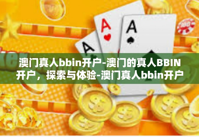 澳门真人bbin开户-澳门的真人BBIN开户，探索与体验-澳门真人bbin开户