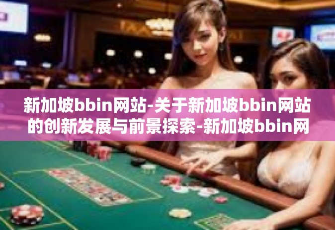 新加坡bbin网站-关于新加坡bbin网站的创新发展与前景探索-新加坡bbin网站