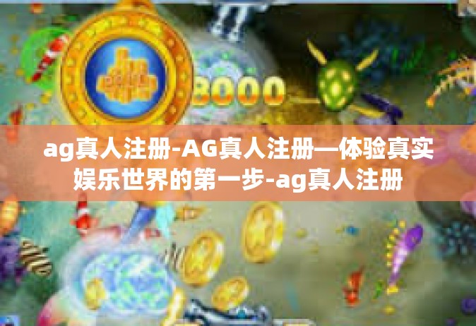ag真人注册-AG真人注册—体验真实娱乐世界的第一步-ag真人注册