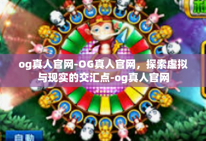 og真人官网-OG真人官网，探索虚拟与现实的交汇点-og真人官网