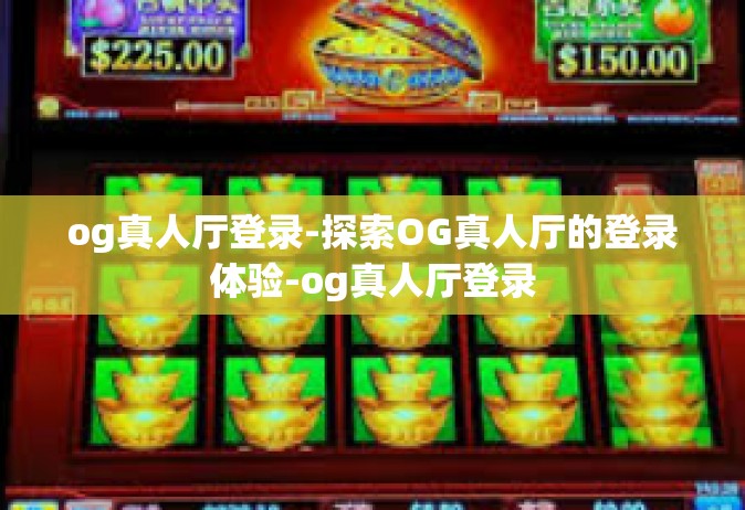 og真人厅登录-探索OG真人厅的登录体验-og真人厅登录
