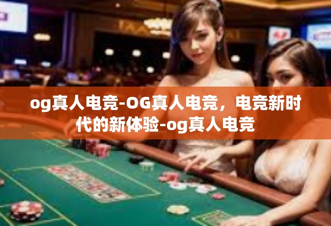 og真人电竞-OG真人电竞，电竞新时代的新体验-og真人电竞