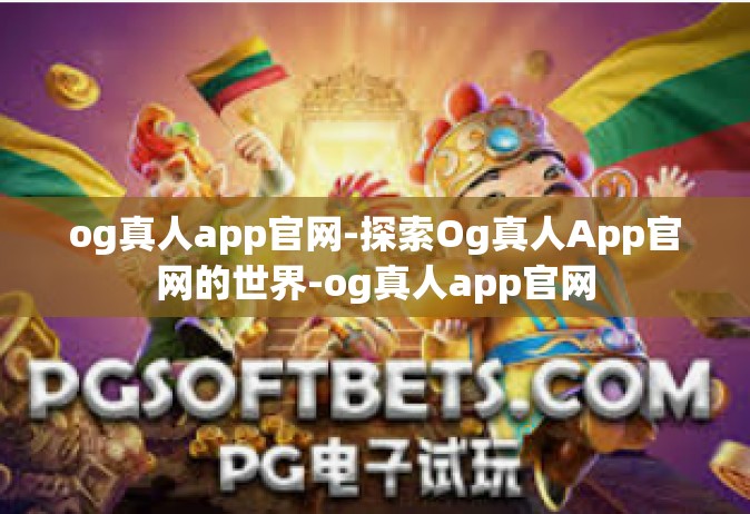 og真人app官网-探索Og真人App官网的世界-og真人app官网