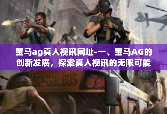 宝马ag真人视讯网址-一、宝马AG的创新发展，探索真人视讯的无限可能-宝马ag真人视讯网址