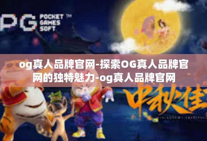 og真人品牌官网-探索OG真人品牌官网的独特魅力-og真人品牌官网