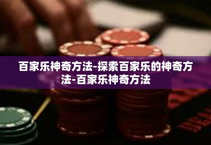 百家乐神奇方法-探索百家乐的神奇方法-百家乐神奇方法