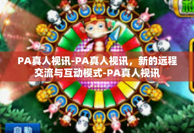 PA真人视讯-PA真人视讯，新的远程交流与互动模式-PA真人视讯