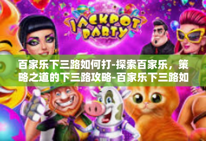 百家乐下三路如何打-探索百家乐，策略之道的下三路攻略-百家乐下三路如何打