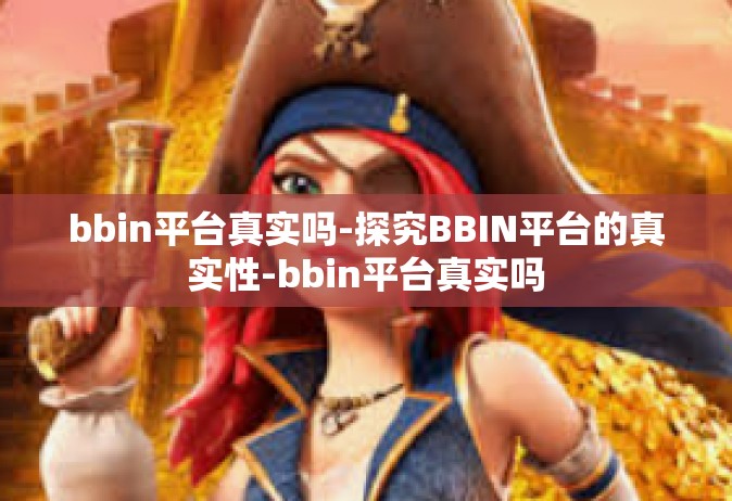 bbin平台真实吗-探究BBIN平台的真实性-bbin平台真实吗