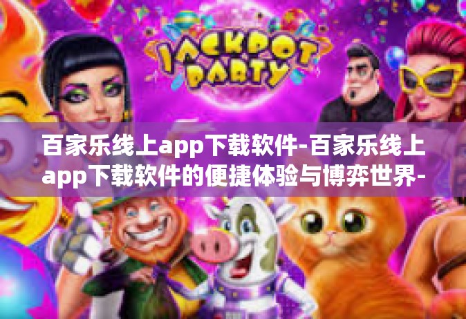 百家乐线上app下载软件-百家乐线上app下载软件的便捷体验与博弈世界-百家乐线上app下载软件