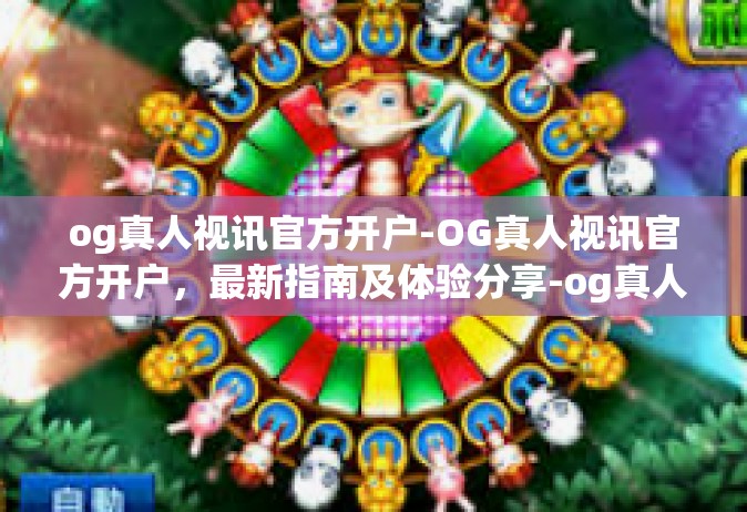 og真人视讯官方开户-OG真人视讯官方开户，最新指南及体验分享-og真人视讯官方开户