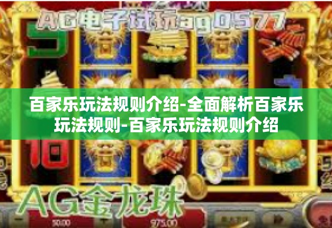 百家乐玩法规则介绍-全面解析百家乐玩法规则-百家乐玩法规则介绍